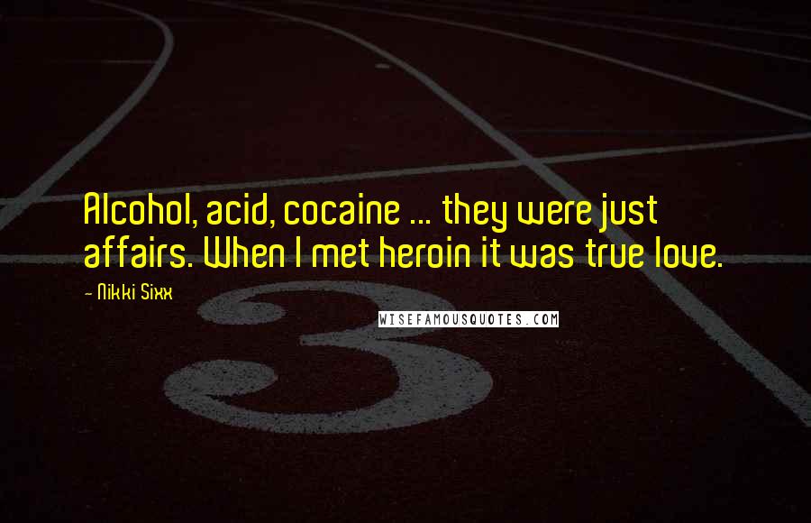 Nikki Sixx Quotes: Alcohol, acid, cocaine ... they were just affairs. When I met heroin it was true love.