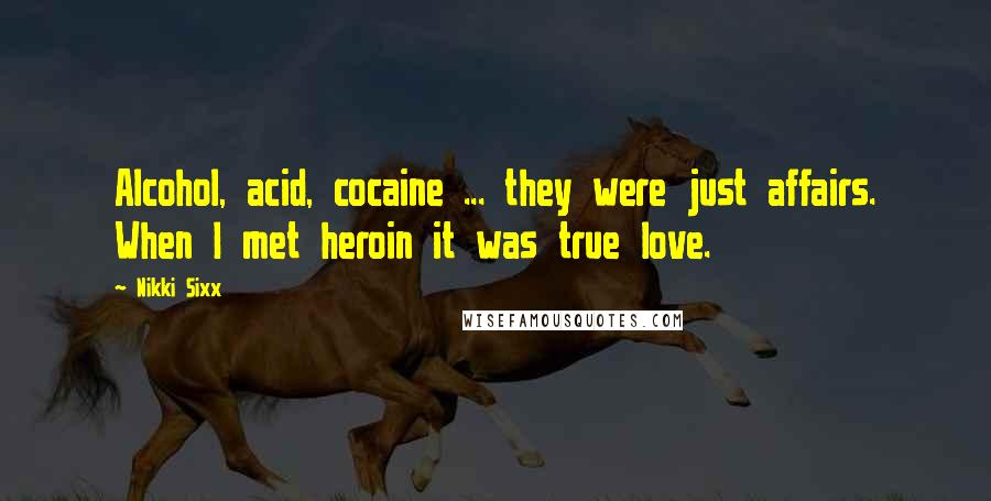 Nikki Sixx Quotes: Alcohol, acid, cocaine ... they were just affairs. When I met heroin it was true love.