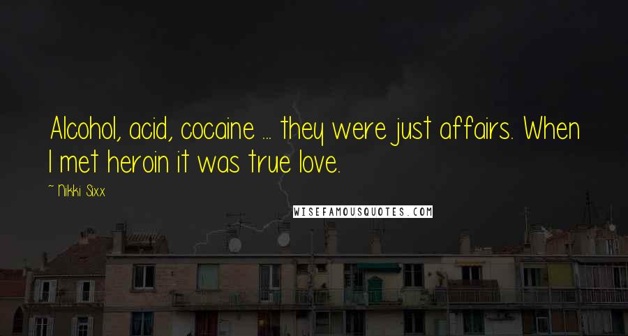 Nikki Sixx Quotes: Alcohol, acid, cocaine ... they were just affairs. When I met heroin it was true love.