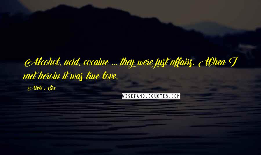 Nikki Sixx Quotes: Alcohol, acid, cocaine ... they were just affairs. When I met heroin it was true love.