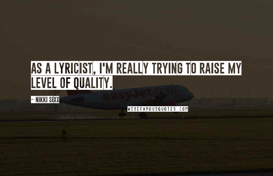 Nikki Sixx Quotes: As a lyricist, I'm really trying to raise my level of quality.