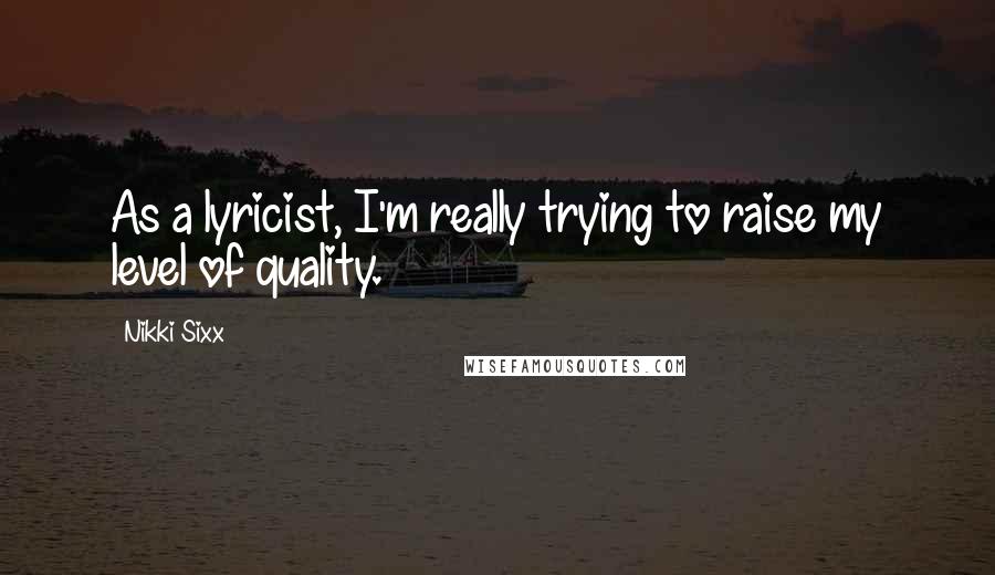 Nikki Sixx Quotes: As a lyricist, I'm really trying to raise my level of quality.