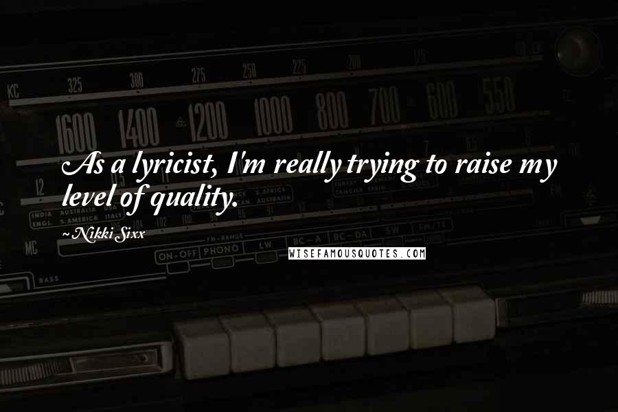 Nikki Sixx Quotes: As a lyricist, I'm really trying to raise my level of quality.