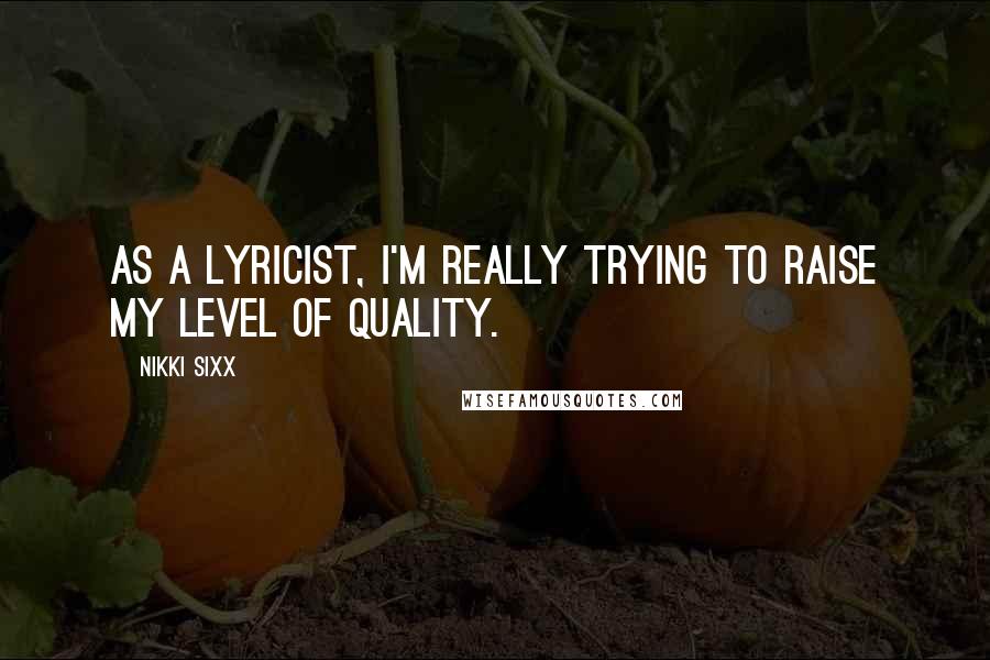 Nikki Sixx Quotes: As a lyricist, I'm really trying to raise my level of quality.