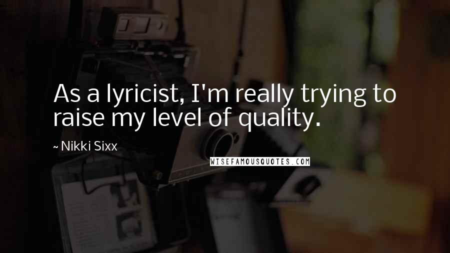 Nikki Sixx Quotes: As a lyricist, I'm really trying to raise my level of quality.