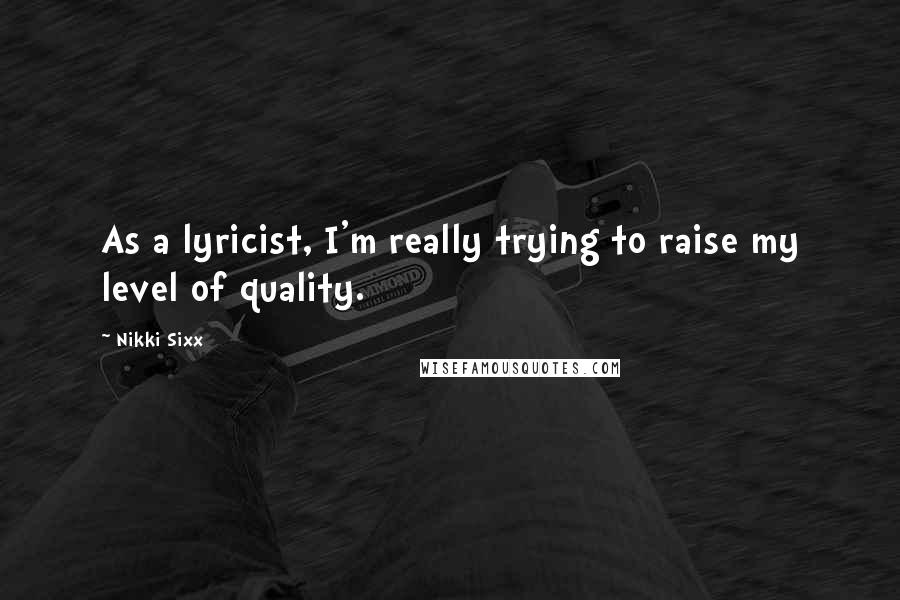 Nikki Sixx Quotes: As a lyricist, I'm really trying to raise my level of quality.