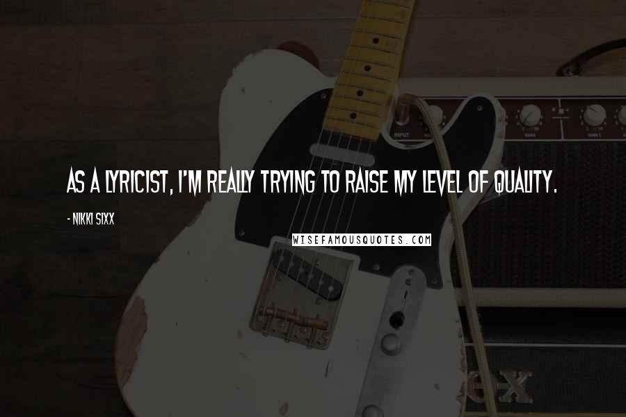 Nikki Sixx Quotes: As a lyricist, I'm really trying to raise my level of quality.