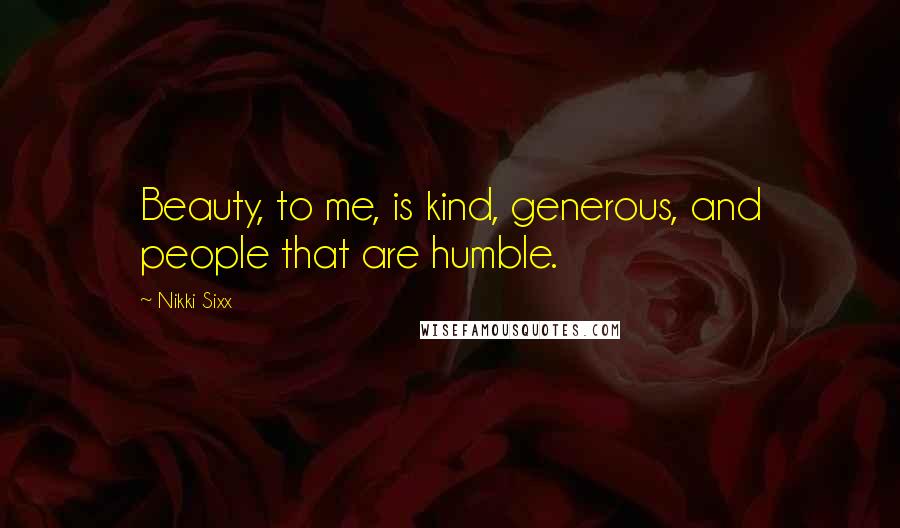 Nikki Sixx Quotes: Beauty, to me, is kind, generous, and people that are humble.