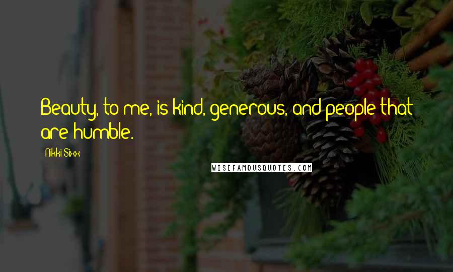 Nikki Sixx Quotes: Beauty, to me, is kind, generous, and people that are humble.