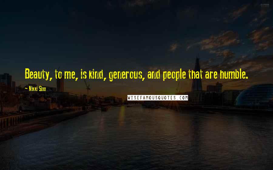 Nikki Sixx Quotes: Beauty, to me, is kind, generous, and people that are humble.