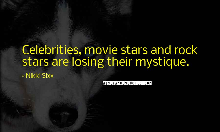 Nikki Sixx Quotes: Celebrities, movie stars and rock stars are losing their mystique.