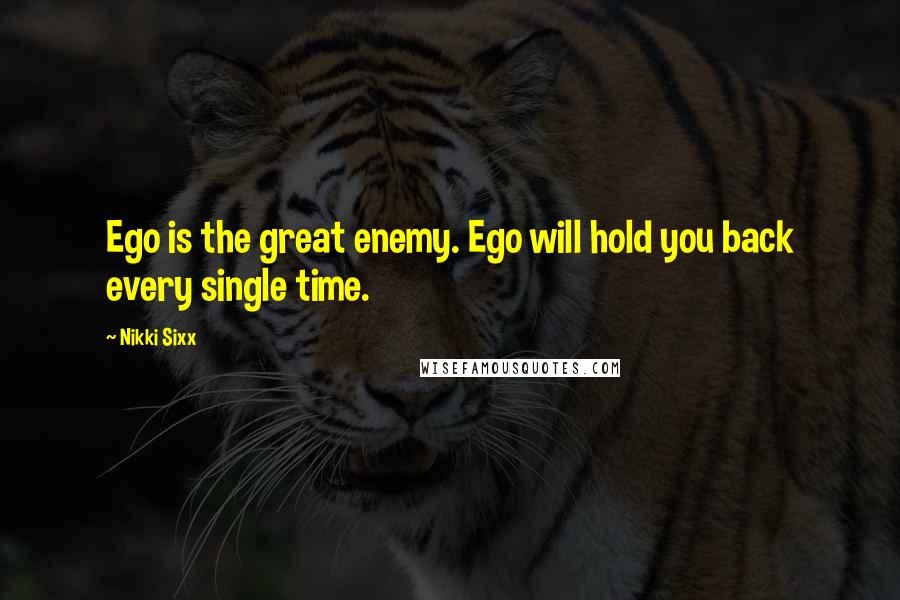 Nikki Sixx Quotes: Ego is the great enemy. Ego will hold you back every single time.