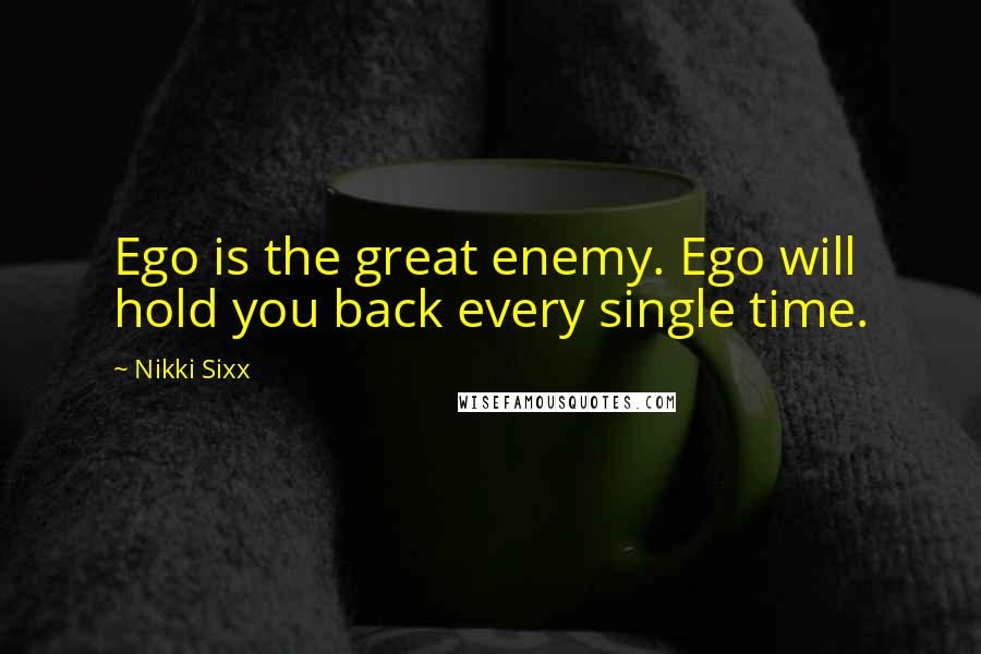 Nikki Sixx Quotes: Ego is the great enemy. Ego will hold you back every single time.