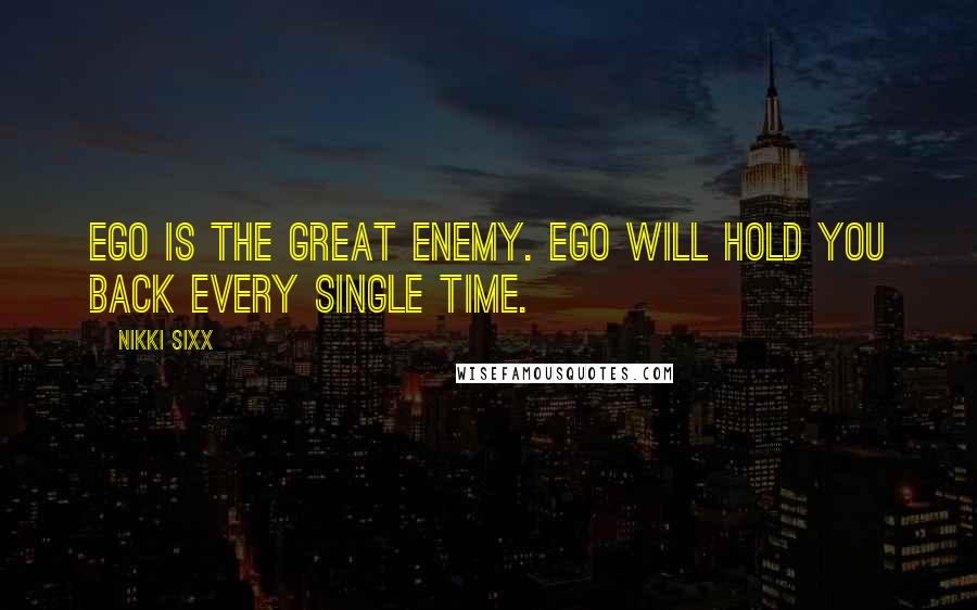 Nikki Sixx Quotes: Ego is the great enemy. Ego will hold you back every single time.