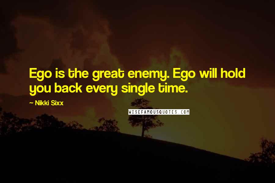 Nikki Sixx Quotes: Ego is the great enemy. Ego will hold you back every single time.