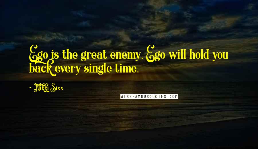 Nikki Sixx Quotes: Ego is the great enemy. Ego will hold you back every single time.