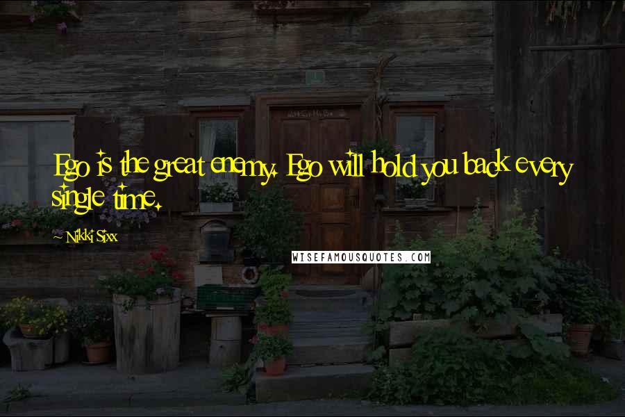 Nikki Sixx Quotes: Ego is the great enemy. Ego will hold you back every single time.