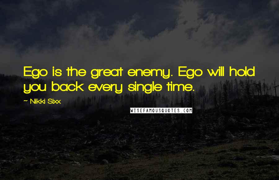 Nikki Sixx Quotes: Ego is the great enemy. Ego will hold you back every single time.