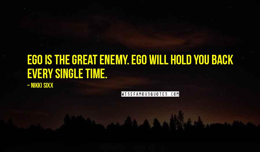 Nikki Sixx Quotes: Ego is the great enemy. Ego will hold you back every single time.