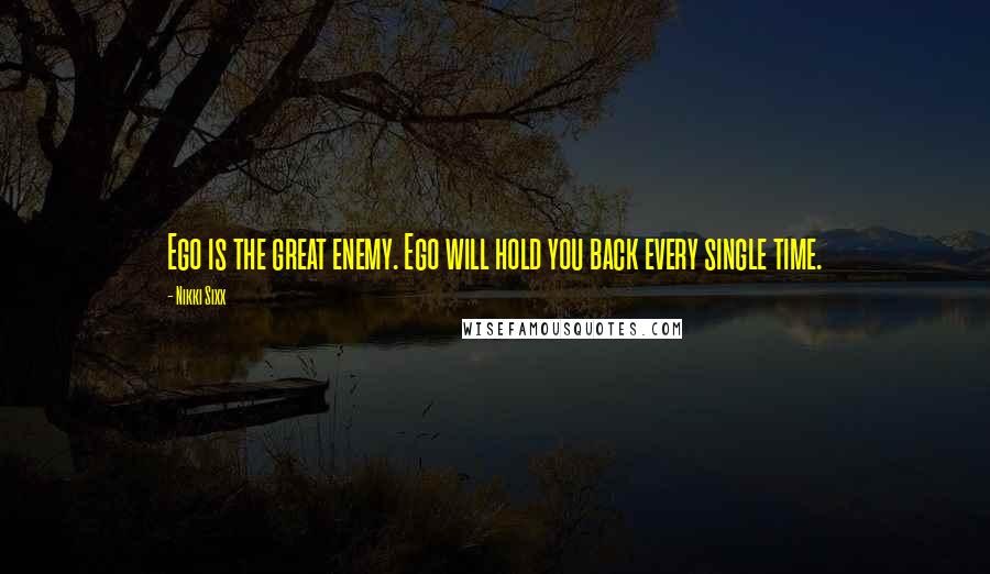 Nikki Sixx Quotes: Ego is the great enemy. Ego will hold you back every single time.