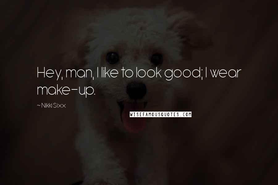 Nikki Sixx Quotes: Hey, man, I like to look good; I wear make-up.