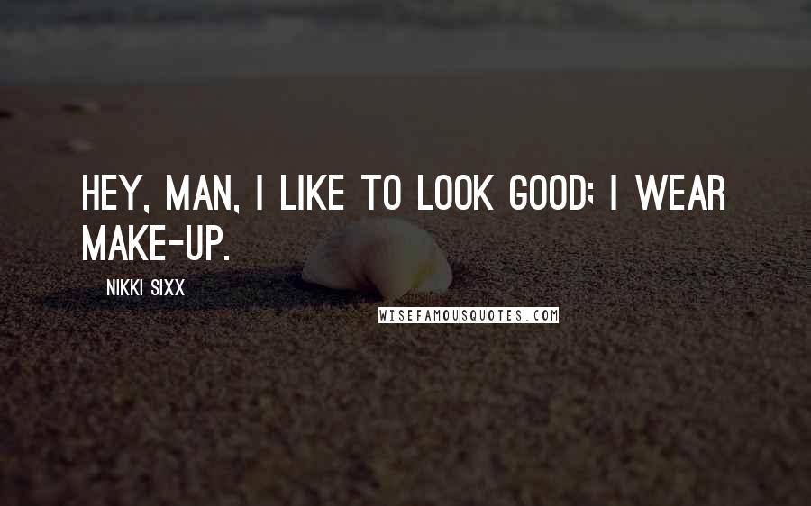 Nikki Sixx Quotes: Hey, man, I like to look good; I wear make-up.