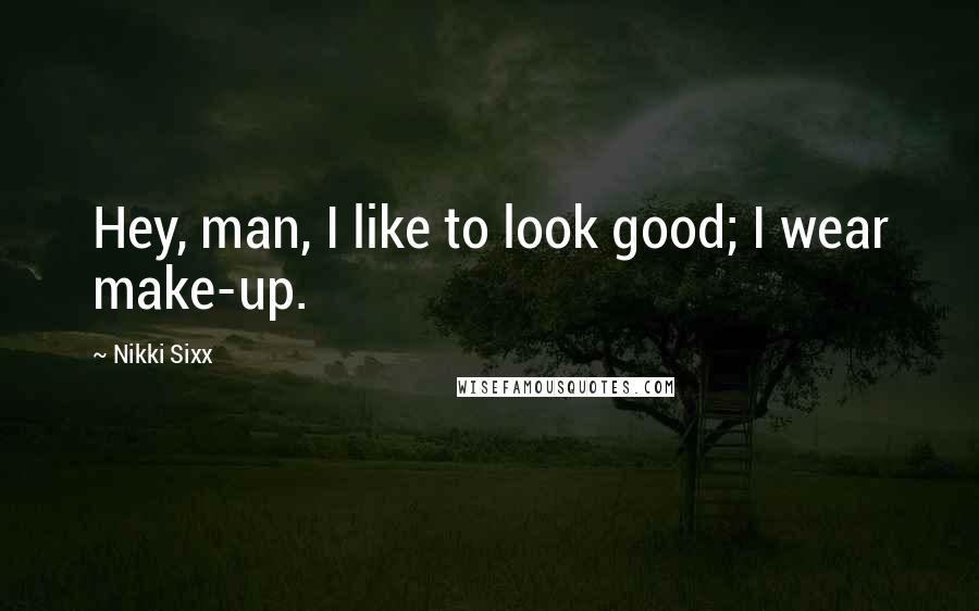 Nikki Sixx Quotes: Hey, man, I like to look good; I wear make-up.