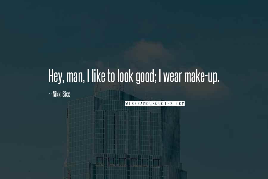 Nikki Sixx Quotes: Hey, man, I like to look good; I wear make-up.