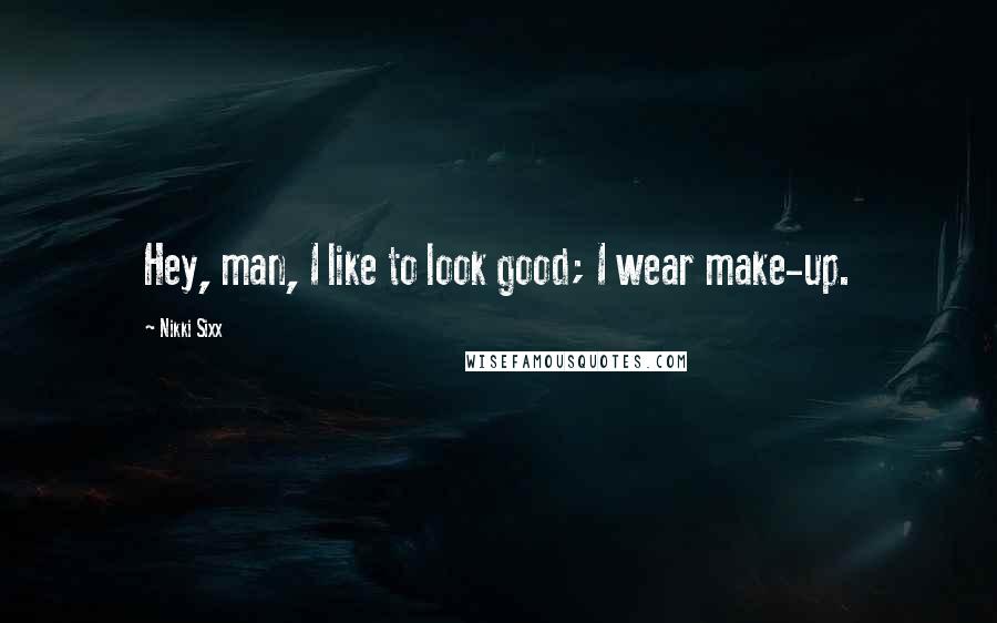 Nikki Sixx Quotes: Hey, man, I like to look good; I wear make-up.