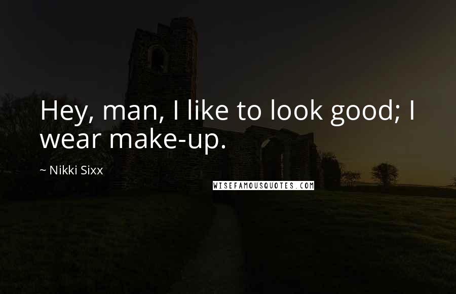Nikki Sixx Quotes: Hey, man, I like to look good; I wear make-up.