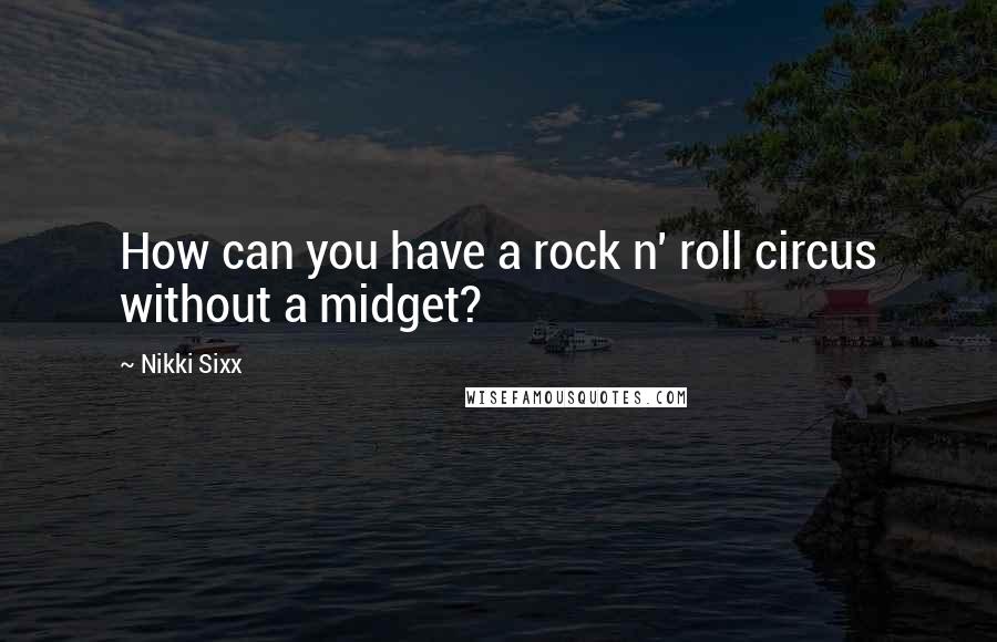 Nikki Sixx Quotes: How can you have a rock n' roll circus without a midget?
