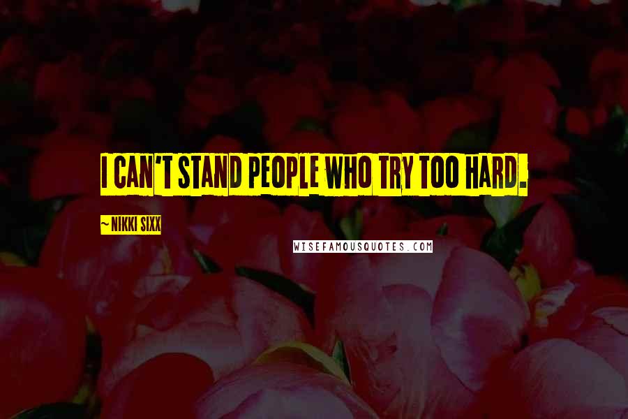 Nikki Sixx Quotes: I can't stand people who try too hard.