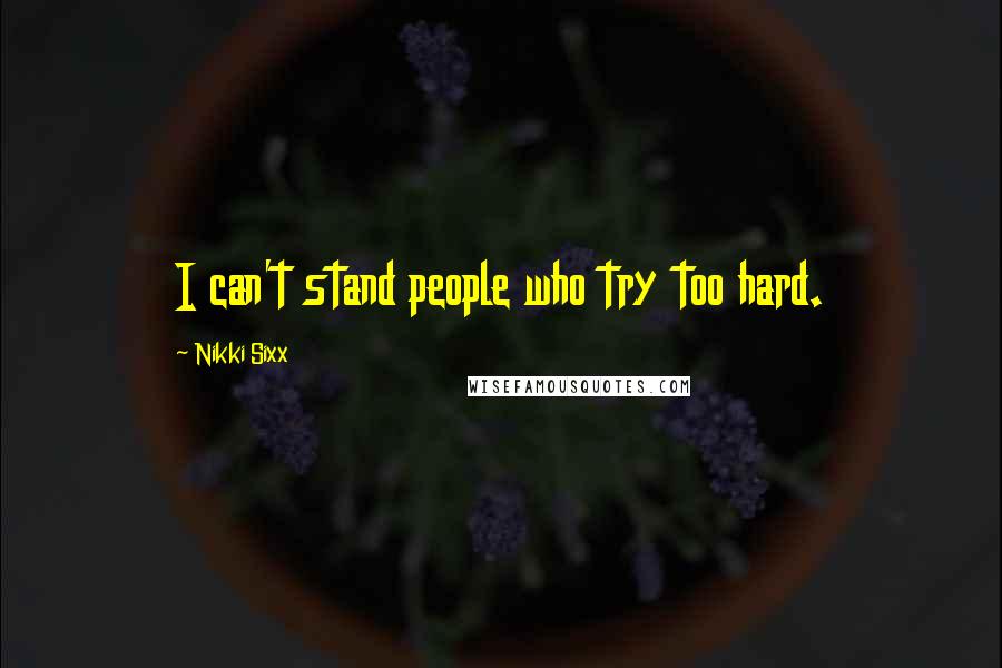 Nikki Sixx Quotes: I can't stand people who try too hard.