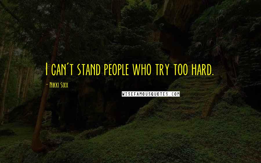 Nikki Sixx Quotes: I can't stand people who try too hard.