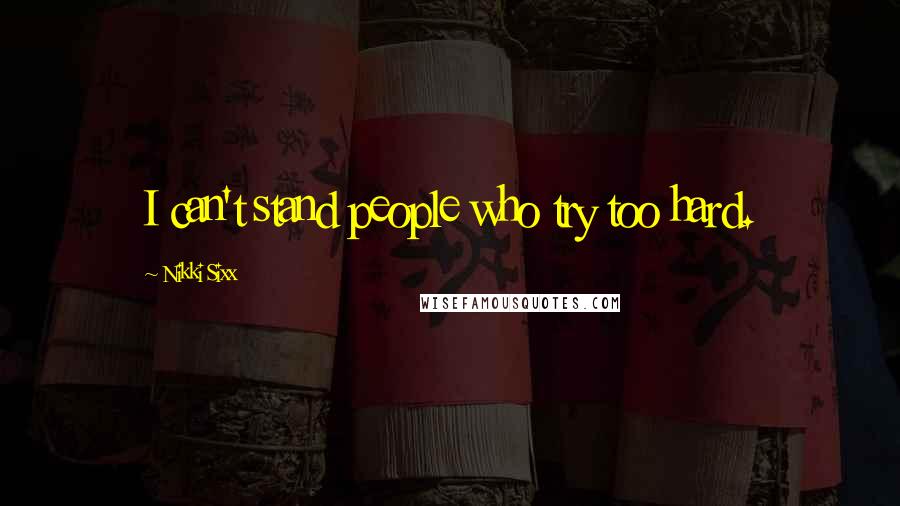 Nikki Sixx Quotes: I can't stand people who try too hard.