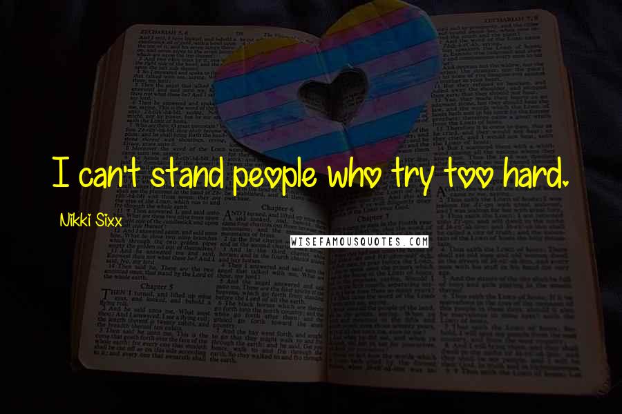 Nikki Sixx Quotes: I can't stand people who try too hard.