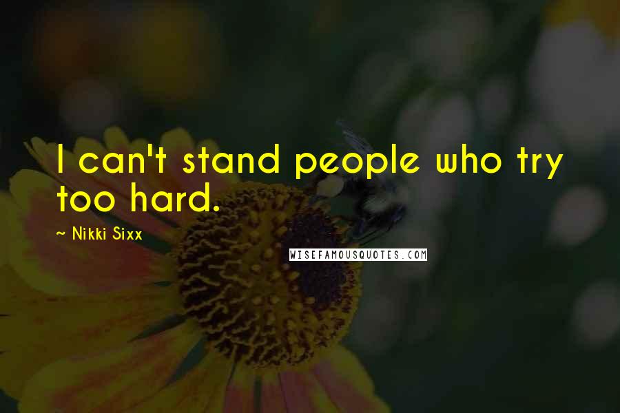 Nikki Sixx Quotes: I can't stand people who try too hard.