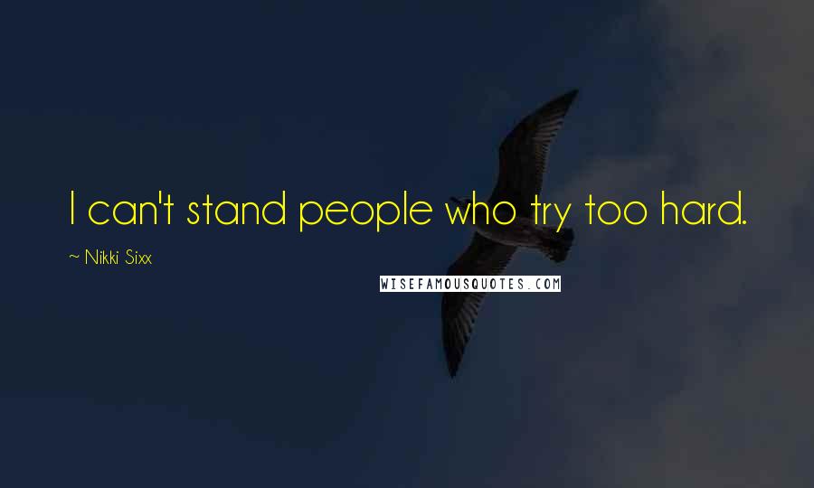 Nikki Sixx Quotes: I can't stand people who try too hard.