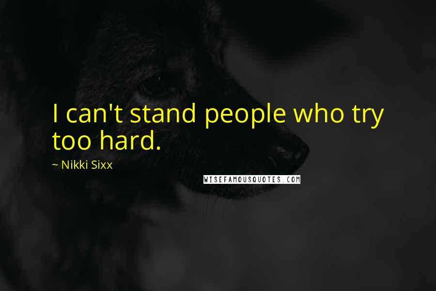 Nikki Sixx Quotes: I can't stand people who try too hard.