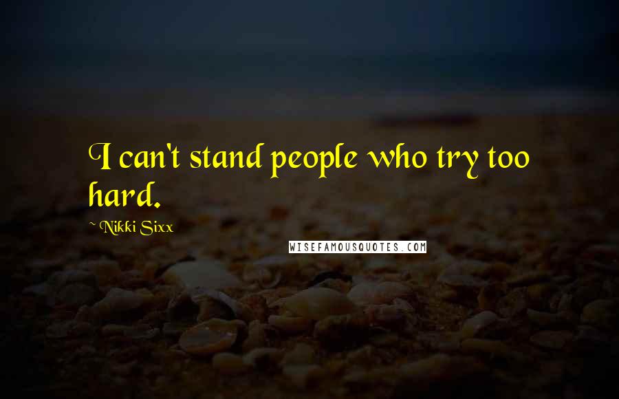 Nikki Sixx Quotes: I can't stand people who try too hard.