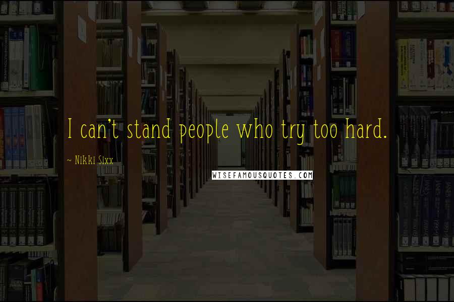 Nikki Sixx Quotes: I can't stand people who try too hard.