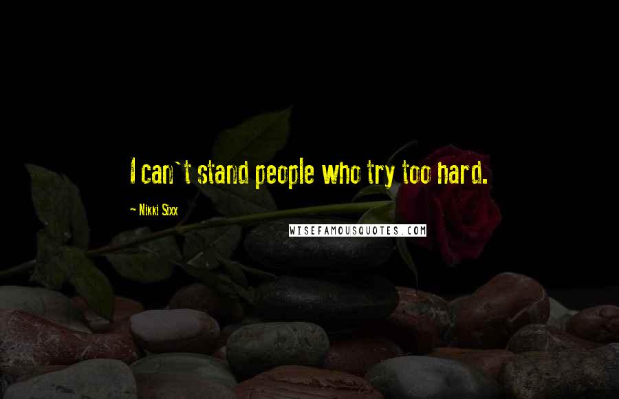 Nikki Sixx Quotes: I can't stand people who try too hard.