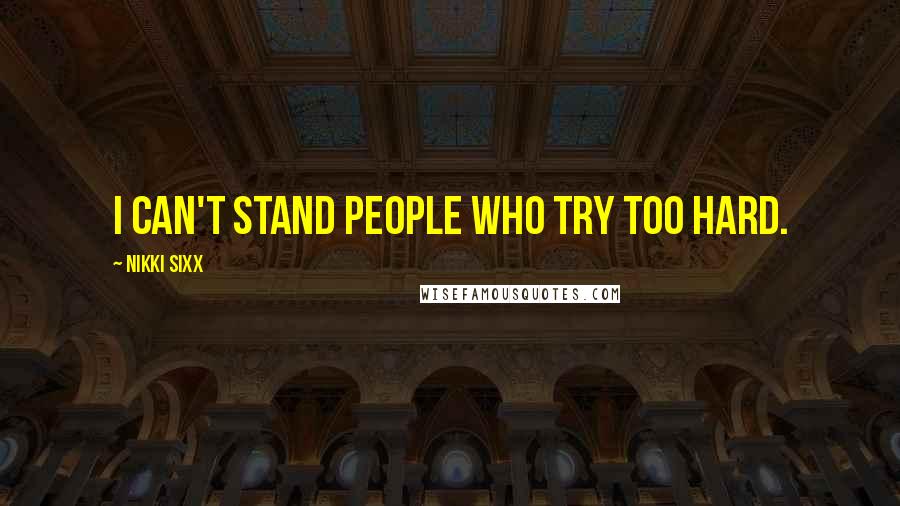 Nikki Sixx Quotes: I can't stand people who try too hard.