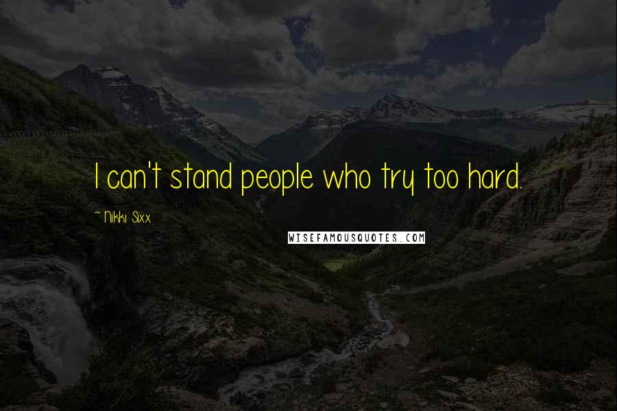 Nikki Sixx Quotes: I can't stand people who try too hard.