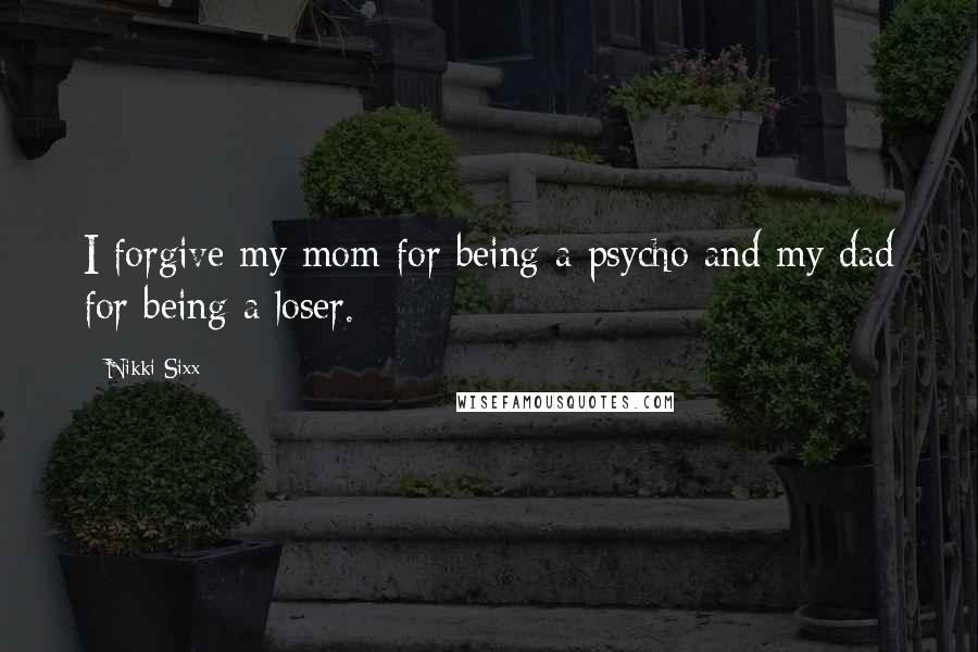 Nikki Sixx Quotes: I forgive my mom for being a psycho and my dad for being a loser.