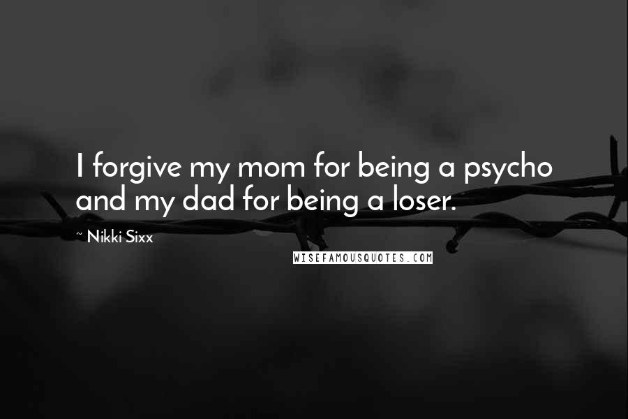 Nikki Sixx Quotes: I forgive my mom for being a psycho and my dad for being a loser.