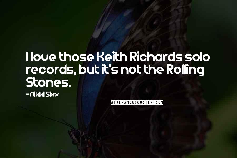 Nikki Sixx Quotes: I love those Keith Richards solo records, but it's not the Rolling Stones.