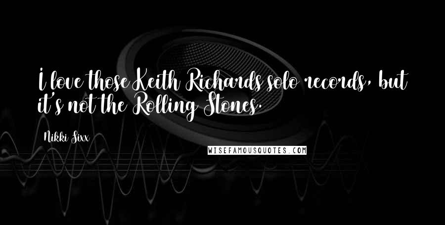 Nikki Sixx Quotes: I love those Keith Richards solo records, but it's not the Rolling Stones.