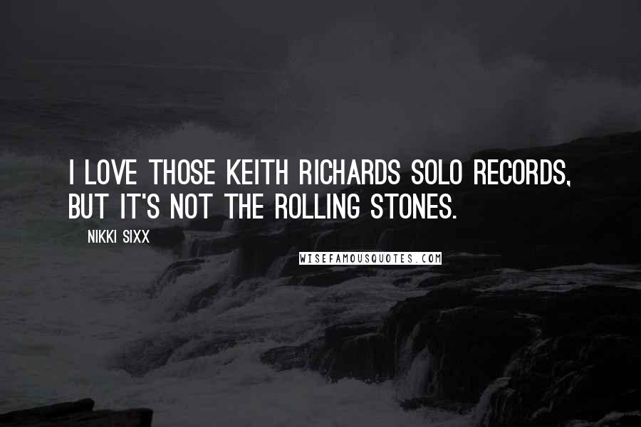 Nikki Sixx Quotes: I love those Keith Richards solo records, but it's not the Rolling Stones.