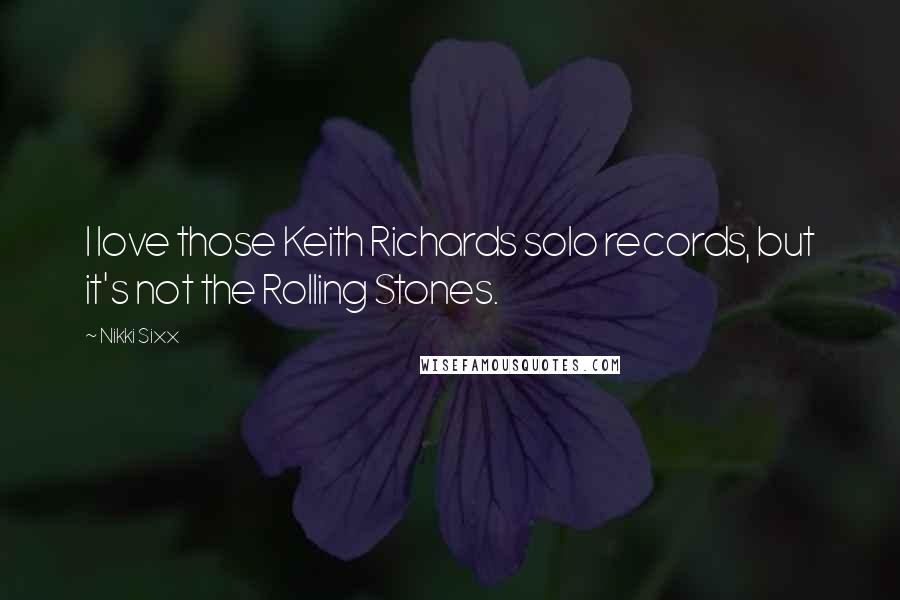 Nikki Sixx Quotes: I love those Keith Richards solo records, but it's not the Rolling Stones.